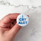 I Cry A lot Button / Badge (Buy 4 Get 1 FREE)