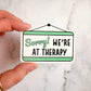 Sorry We're At Therapy Sticker