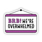 BRB We're Overwhelmed Sticker