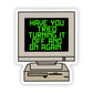 Have You Tried Turning It Off and On Again Sticker