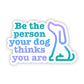 Be The Person Your Dog Thinks You Are Sticker