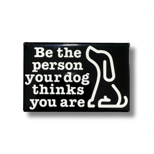 Be The Person Your Dog Thinks You Are Fridge Magnet